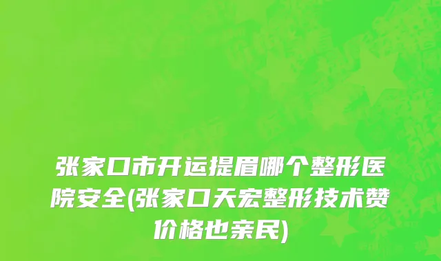 张家口市开运提眉哪个整形医院安全(张家口天宏整形技术赞价格也亲民)