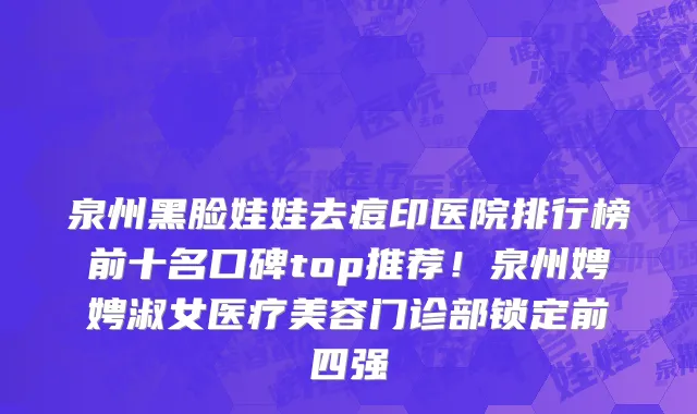 泉州黑脸娃娃去痘印医院排行榜前十名口碑top推荐!泉州娉娉淑女医疗美容门诊部锁定前四强