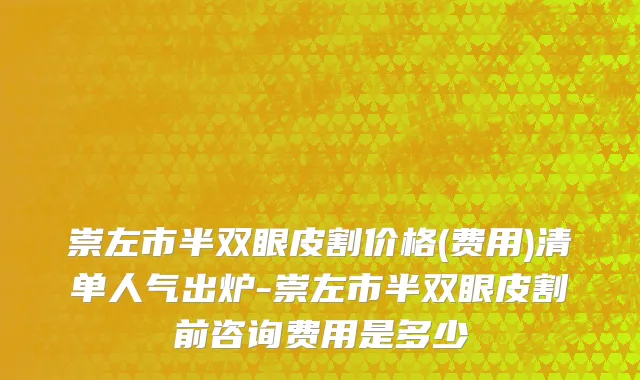 崇左市半双眼皮割价格(费用)清单人气出炉-崇左市半双眼皮割前咨询费用是多少