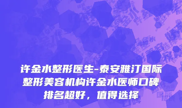 许金水整形医生-泰安雅汀国际整形美容机构许金水医师口碑排名超好，值得选择