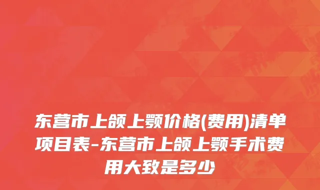 东营市上颌上颚价格(费用)清单项目表-东营市上颌上颚手术费用大致是多少