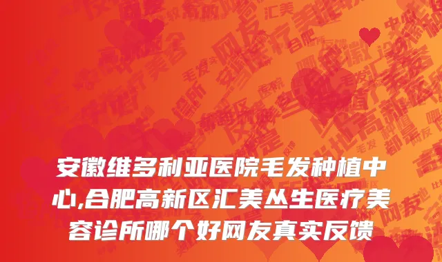 安徽维多利亚医院毛发种植中心,合肥高新区汇美丛生医疗美容诊所哪个好网友真实反馈