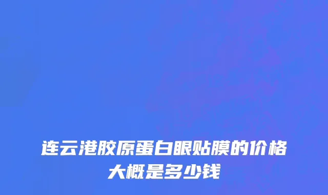 连云港胶原蛋白眼贴膜的价格大概是多少钱