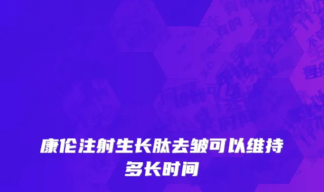 康伦注射生长肽去皱可以维持多长时间