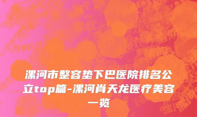 漯河市整容垫下巴医院排名公立top篇-漯河肖天龙医疗美容一览
