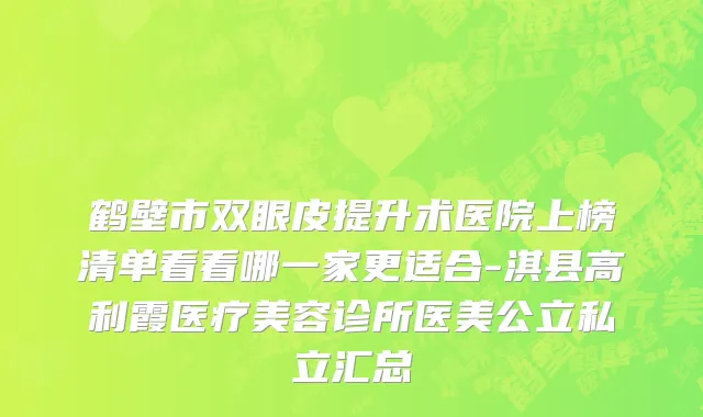 鹤壁市双眼皮提升术医院上榜清单看看哪一家更适合-淇县高利霞医疗美容诊所医美公立私立汇总
