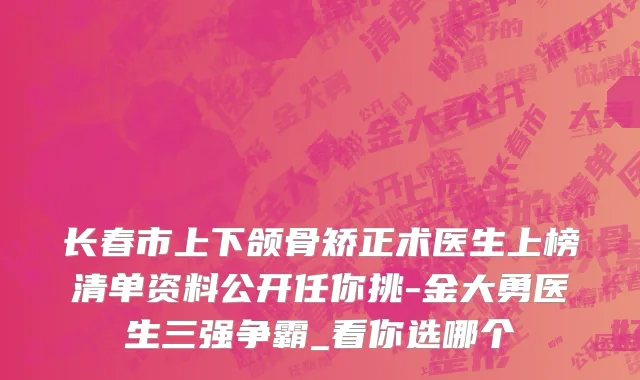 长春市上下颌骨矫正术医生上榜清单资料公开任你挑-金大勇医生三强争霸_看你选哪个