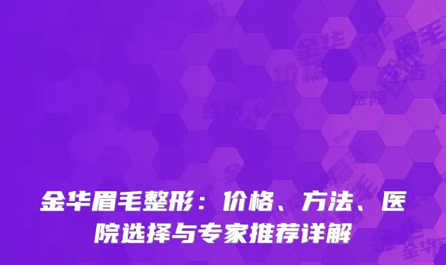 金华眉毛整形：价格、方法、医院选择与专家推荐详解