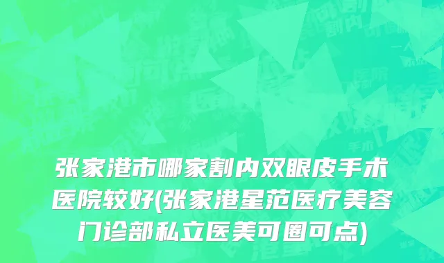 张家港市哪家割内双眼皮手术医院较好(张家港星范医疗美容门诊部私立医美可圈可点)