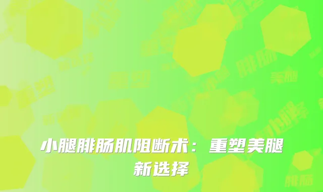 小腿腓肠肌阻断术：重塑美腿新选择