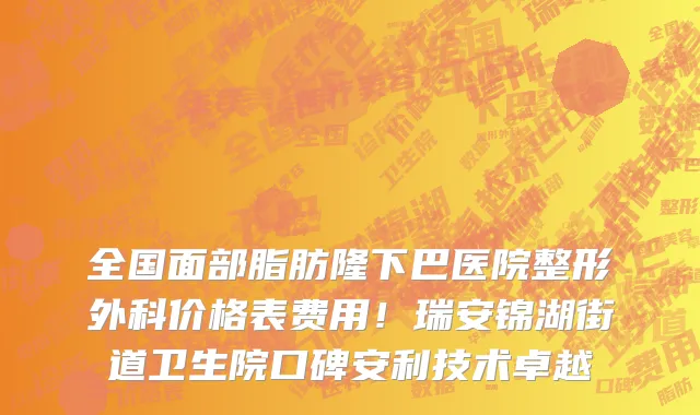 全国面部脂肪隆下巴医院整形外科价格表费用!瑞安锦湖街道卫生院口碑安利技术卓越