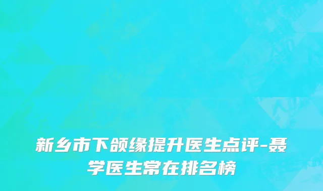 新乡市下颌缘提升医生点评-聂学医生常在排名榜