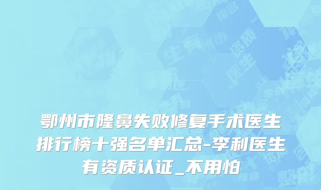 鄂州市隆鼻失败修复手术医生排行榜十强名单汇总-李利医生有资质认证_不用怕