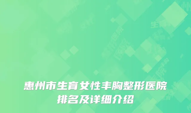 惠州市生育女性丰胸整形医院排名及详细介绍