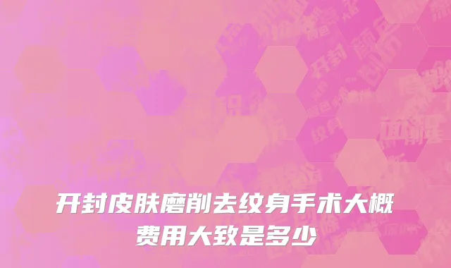 开封皮肤磨削去纹身手术大概费用大致是多少