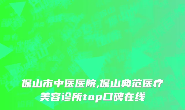 保山市中医医院,保山典范医疗美容诊所top口碑在线