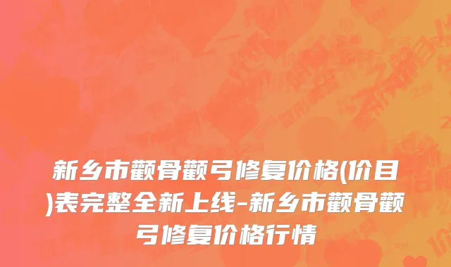 新乡市颧骨颧弓修复价格(价目)表完整全新上线-新乡市颧骨颧弓修复价格行情