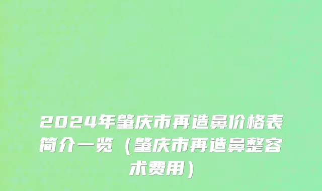 2024年肇庆市再造鼻价格表简介一览（肇庆市再造鼻整容术费用）