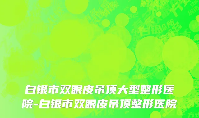 白银市双眼皮吊顶大型整形医院-白银市双眼皮吊顶整形医院