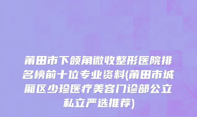 莆田市下颌角微收整形医院排名榜前十位专业资料(莆田市城厢区少珍医疗美容门诊部公立私立严选推荐)