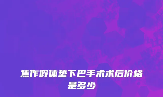 焦作假体垫下巴手术术后价格是多少