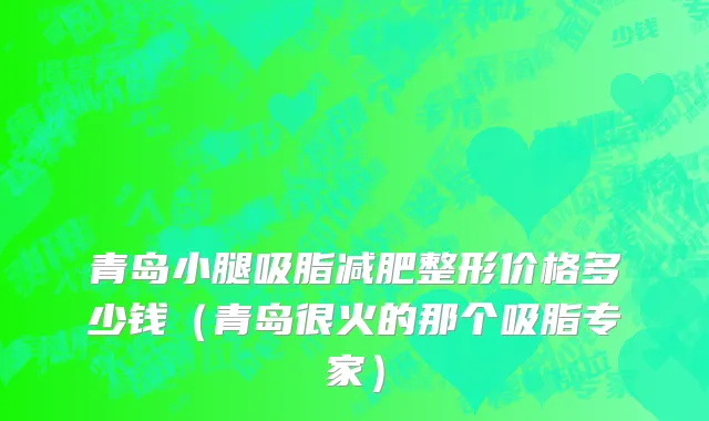 青岛小腿吸脂减肥整形价格多少钱（青岛很火的那个吸脂专家）