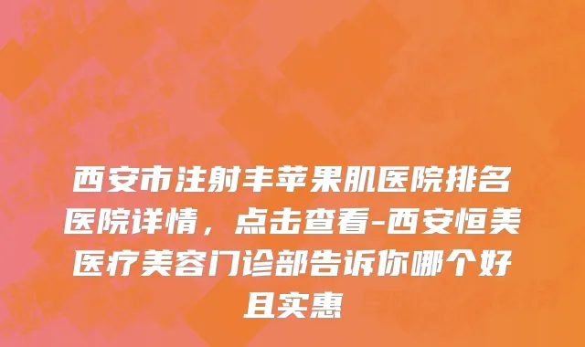 西安市注射丰苹果肌医院排名医院详情，点击查看-西安恒美医疗美容门诊部告诉你哪个好且实惠