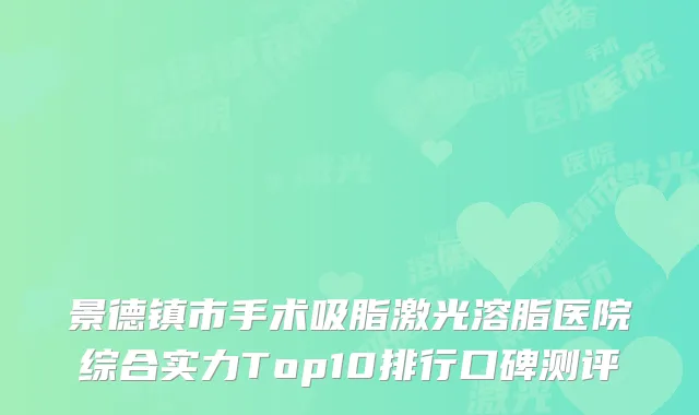 景德镇市手术吸脂激光溶脂医院综合实力Top10排行口碑测评