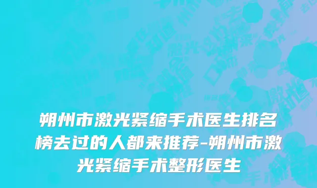 朔州市激光紧缩手术医生排名榜去过的人都来推荐-朔州市激光紧缩手术整形医生