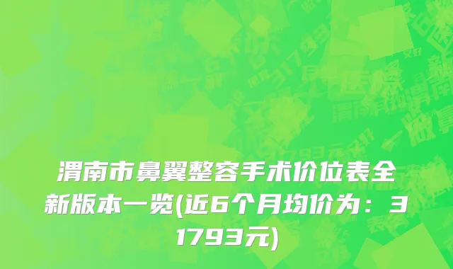 渭南市鼻翼整容手术价位表全新版本一览(近6个月均价为：31793元)