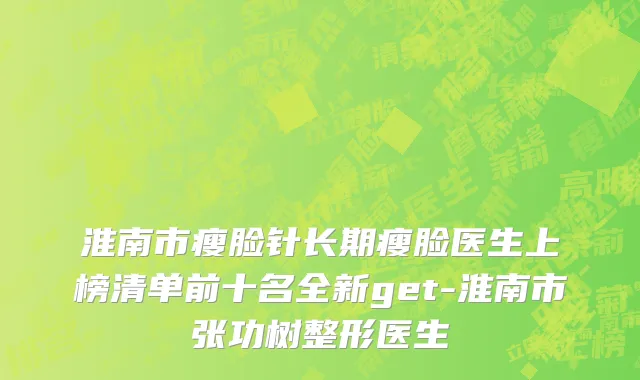 淮南市瘦脸针长期瘦脸医生上榜清单前十名全新get-淮南市张功树整形医生