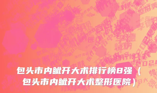 包头市内眦开大术排行榜8强（包头市内眦开大术整形医院）