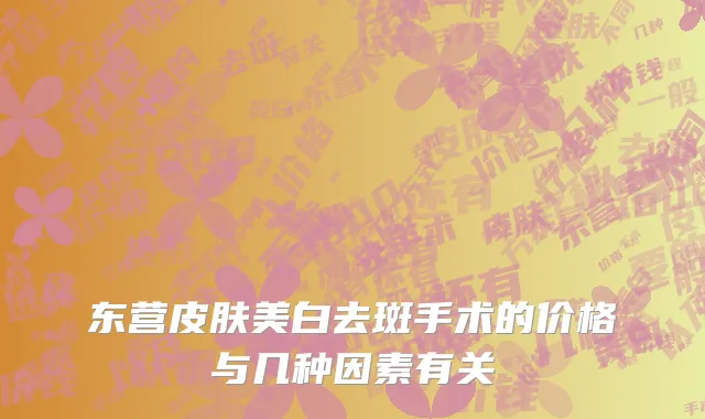 东营皮肤美白去斑手术的价格与几种因素有关
