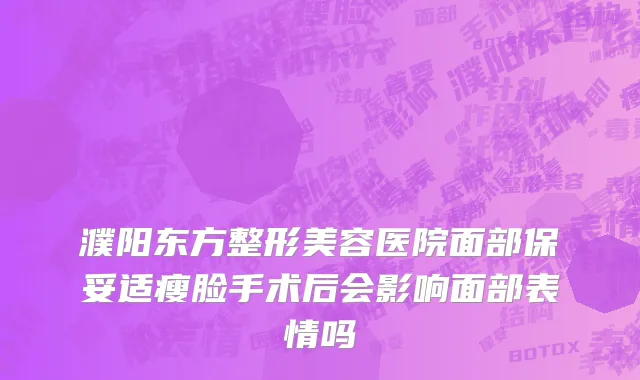 濮阳东方整形美容医院面部保妥适瘦脸手术后会影响面部表情吗