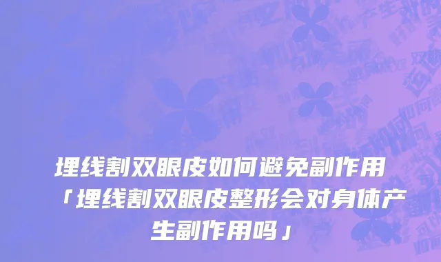 埋线割双眼皮如何避免副作用「埋线割双眼皮整形会对身体产生副作用吗」