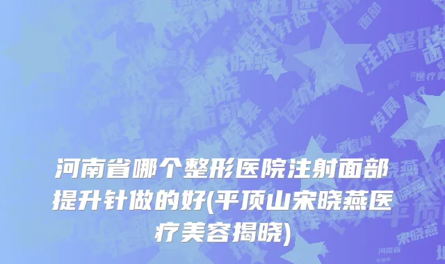 河南省哪个整形医院注射面部提升针做的好(平顶山宋晓燕医疗美容揭晓)