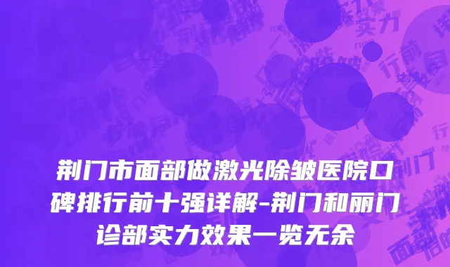 荆门市面部做激光除皱医院口碑排行前十强详解-荆门和丽门诊部实力效果一览无余