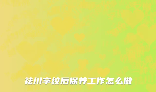祛川字纹后保养工作怎么做