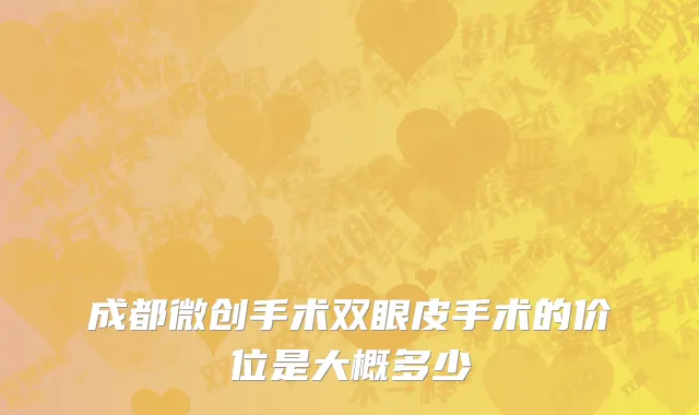 成都微创手术双眼皮手术的价位是大概多少