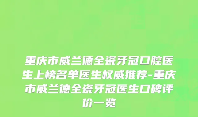 重庆市威兰德全瓷牙冠口腔医生上榜名单医生权威推荐-重庆市威兰德全瓷牙冠医生口碑评价一览
