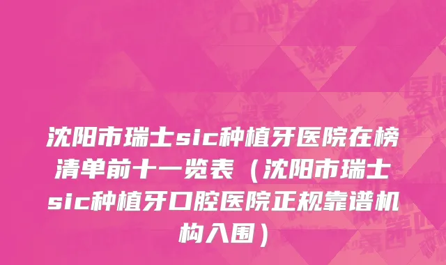 沈阳市瑞士sic种植牙医院在榜清单前十一览表（沈阳市瑞士sic种植牙口腔医院正规靠谱机构入围）