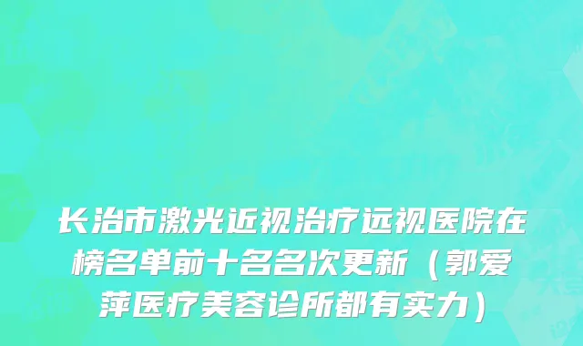 长治市激光近视治疗远视医院在榜名单前十名名次更新（郭爱萍医疗美容诊所都有实力）