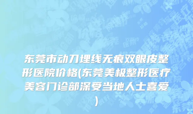 东莞市动刀埋线无痕双眼皮整形医院价格(东莞美极整形医疗美容门诊部深受当地人士喜爱)