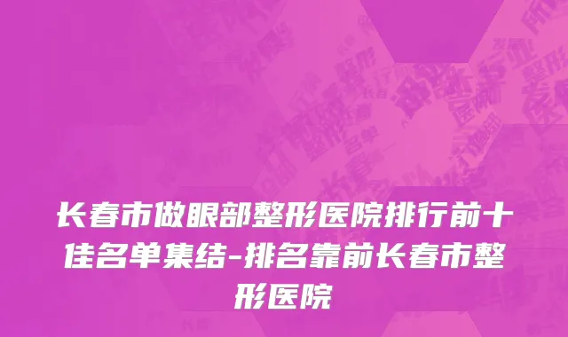 长春市做眼部整形医院排行前十佳名单集结-排名靠前长春市整形医院