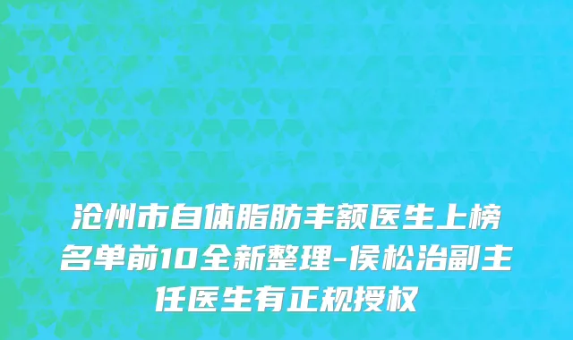 沧州市自体脂肪丰额医生上榜名单前10全新整理-侯松治副主任医生有正规授权