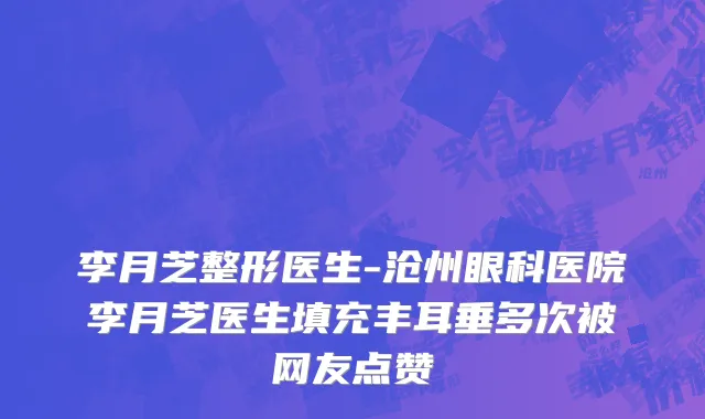 李月芝整形医生-沧州眼科医院李月芝医生填充丰耳垂多次被网友点赞