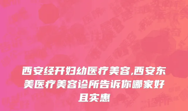 西安经开妇幼医疗美容,西安东美医疗美容诊所告诉你哪家好且实惠
