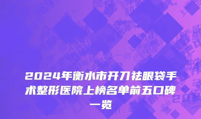 2024年衡水市开刀祛眼袋手术整形医院上榜名单前五口碑一览