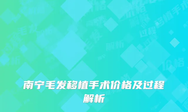 南宁毛发移植手术价格及过程解析