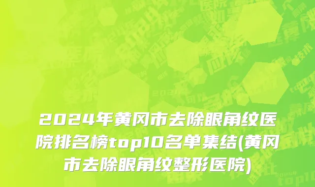 2024年黄冈市去除眼角纹医院排名榜top10名单集结(黄冈市去除眼角纹整形医院)